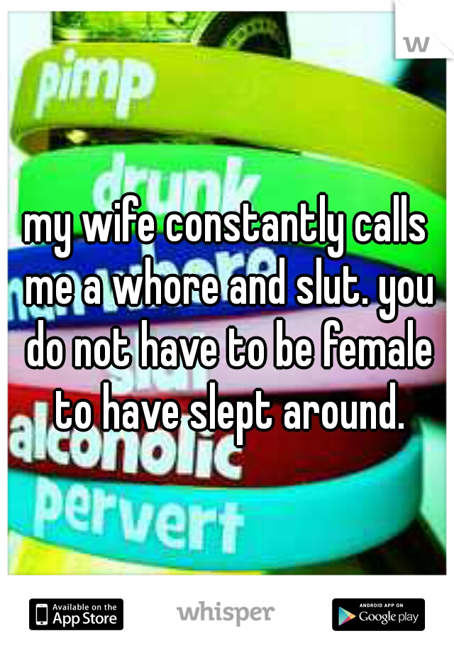 my wife constantly calls me a whore and slut. you do not have to be female to have slept around.