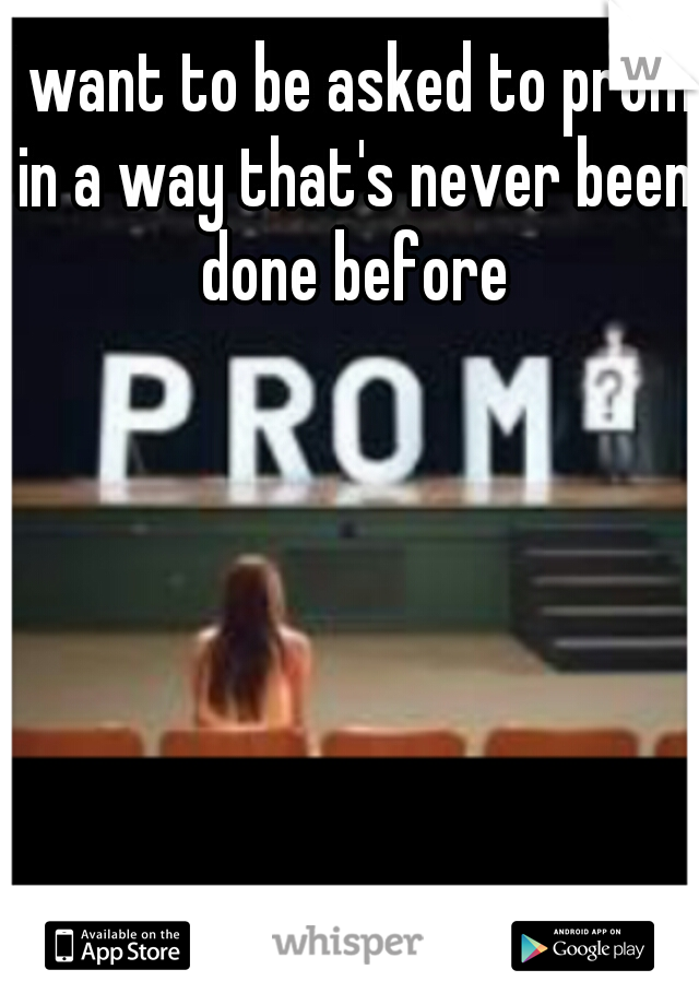 I want to be asked to prom in a way that's never been done before