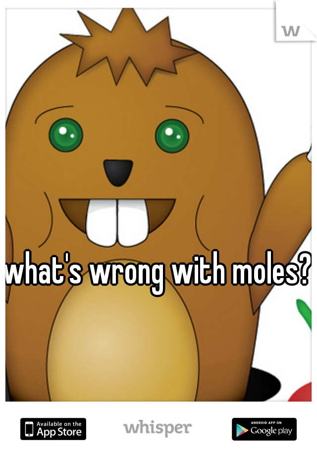 what's wrong with moles?