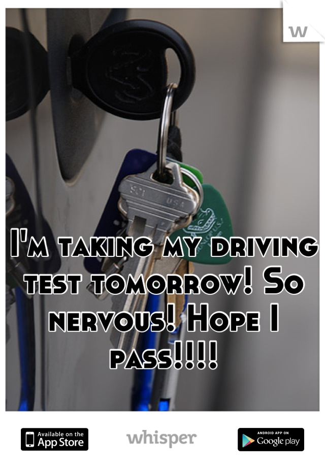 I'm taking my driving test tomorrow! So nervous! Hope I pass!!!!