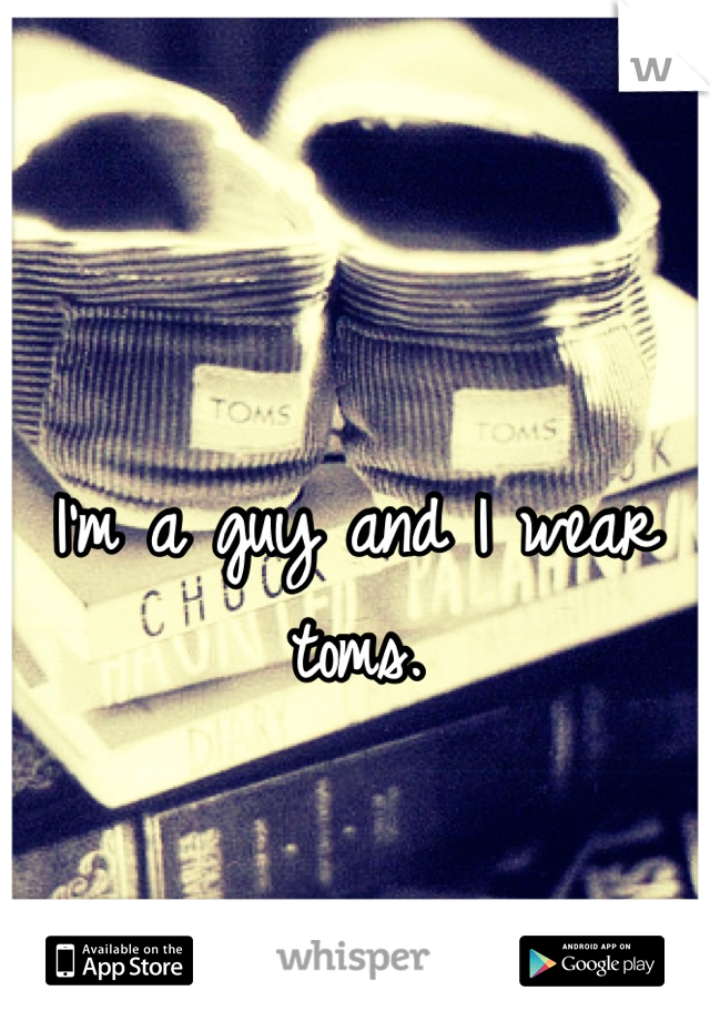 I'm a guy and I wear toms.