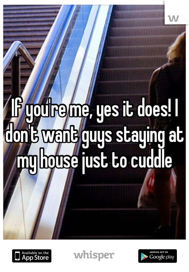 If you're me, yes it does! I don't want guys staying at my house just to cuddle