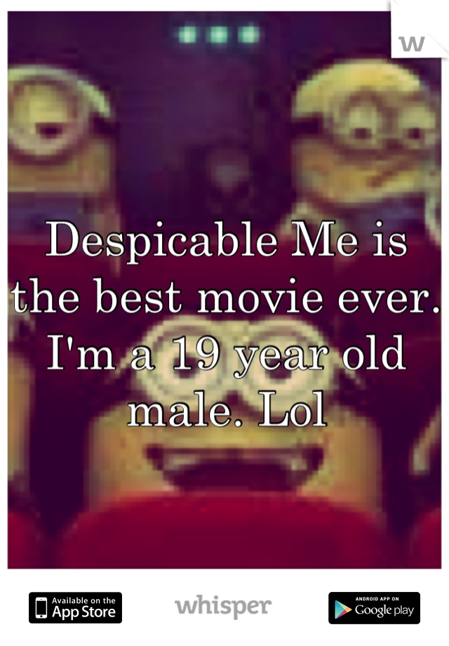 Despicable Me is the best movie ever. I'm a 19 year old male. Lol