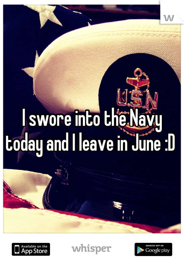 I swore into the Navy today and I leave in June :D 