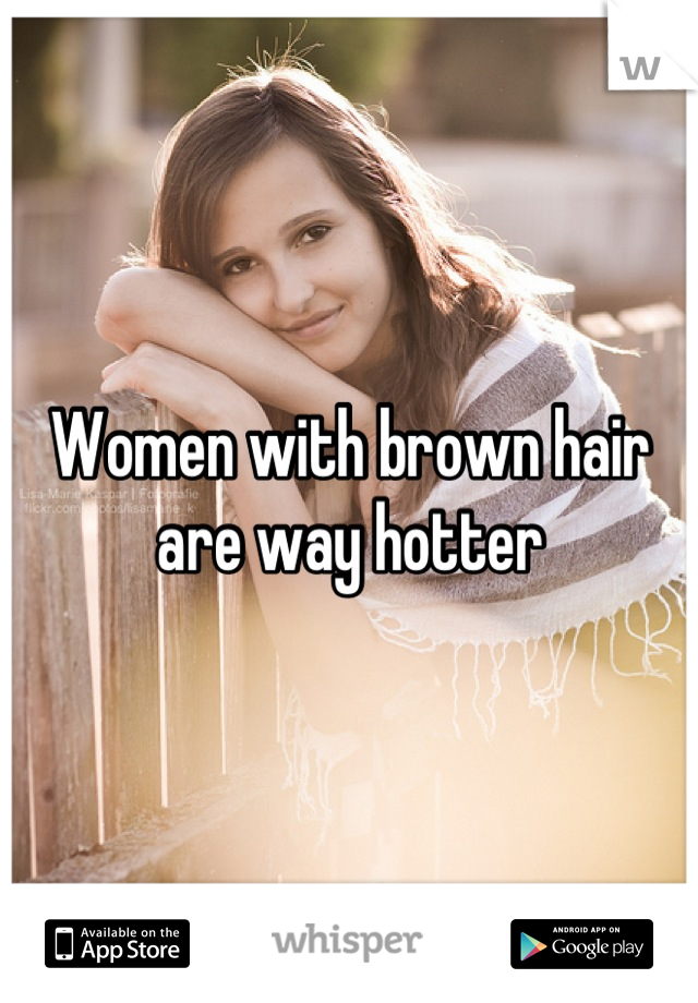 Women with brown hair are way hotter