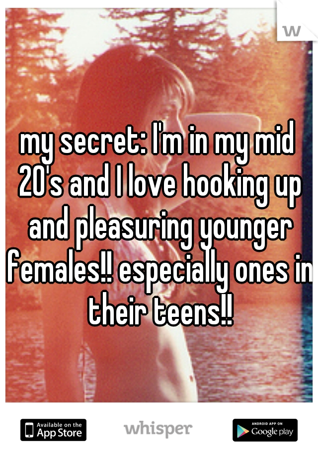 my secret: I'm in my mid 20's and I love hooking up and pleasuring younger females!! especially ones in their teens!!