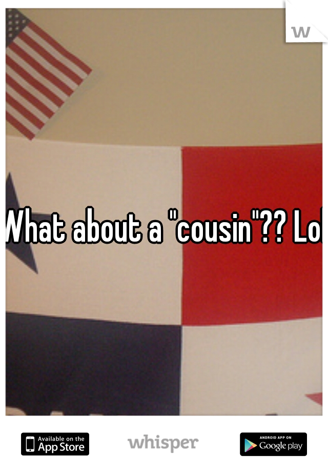 What about a "cousin"?? Lol!