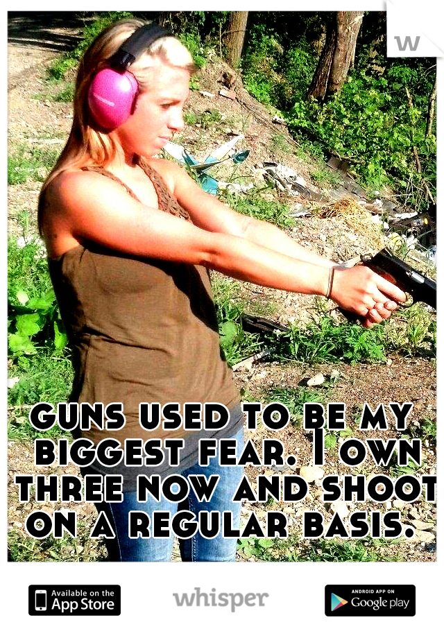 guns used to be my biggest fear. I own three now and shoot on a regular basis. 