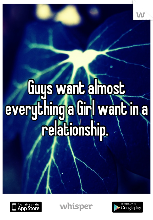 Guys want almost everything a Girl want in a relationship. 