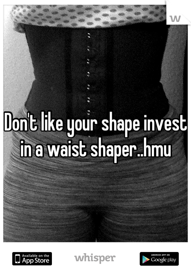 Don't like your shape invest in a waist shaper..hmu