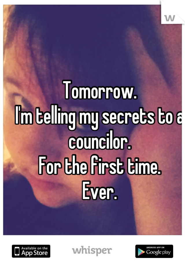 Tomorrow.
I'm telling my secrets to a councilor.
For the first time.
Ever.