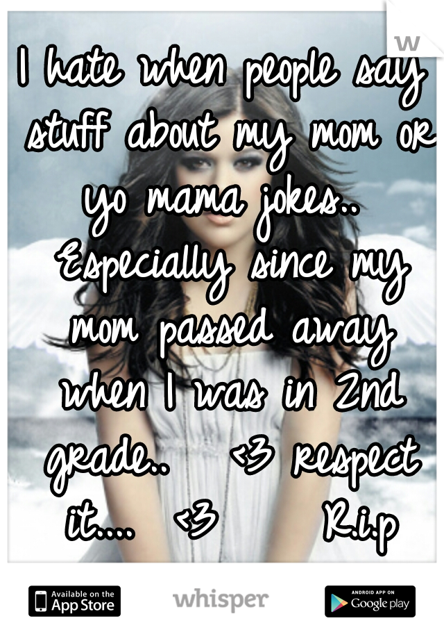 I hate when people say stuff about my mom or yo mama jokes..  Especially since my mom passed away when I was in 2nd grade..  
<3 respect it....  <3




R.i.p mommy