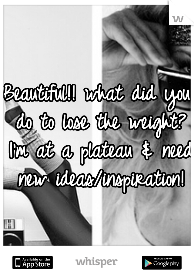 Beautiful!! what did you do to lose the weight? I'm at a plateau & need new ideas/inspiration!