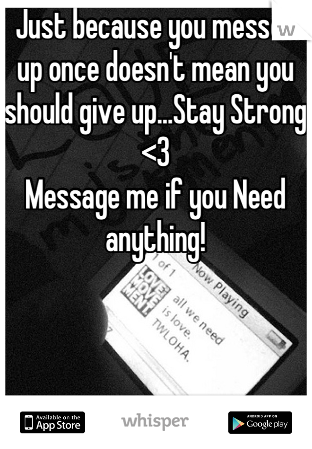 Just because you messed 
up once doesn't mean you
should give up...Stay Strong
<3
Message me if you Need anything!