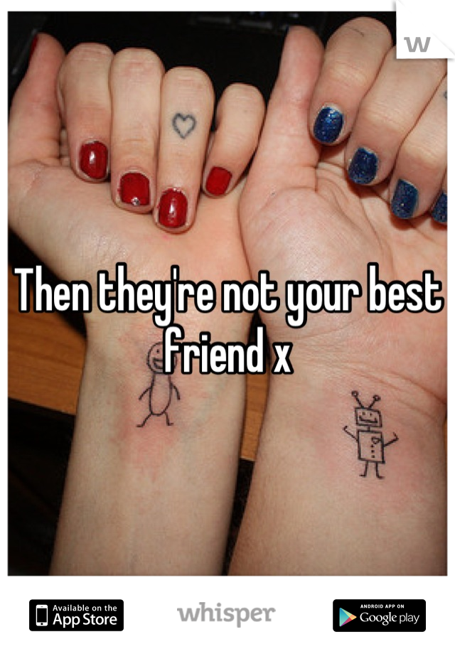 Then they're not your best friend x