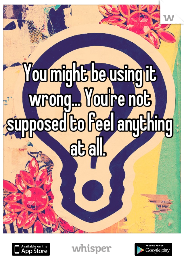 You might be using it wrong... You're not supposed to feel anything at all. 