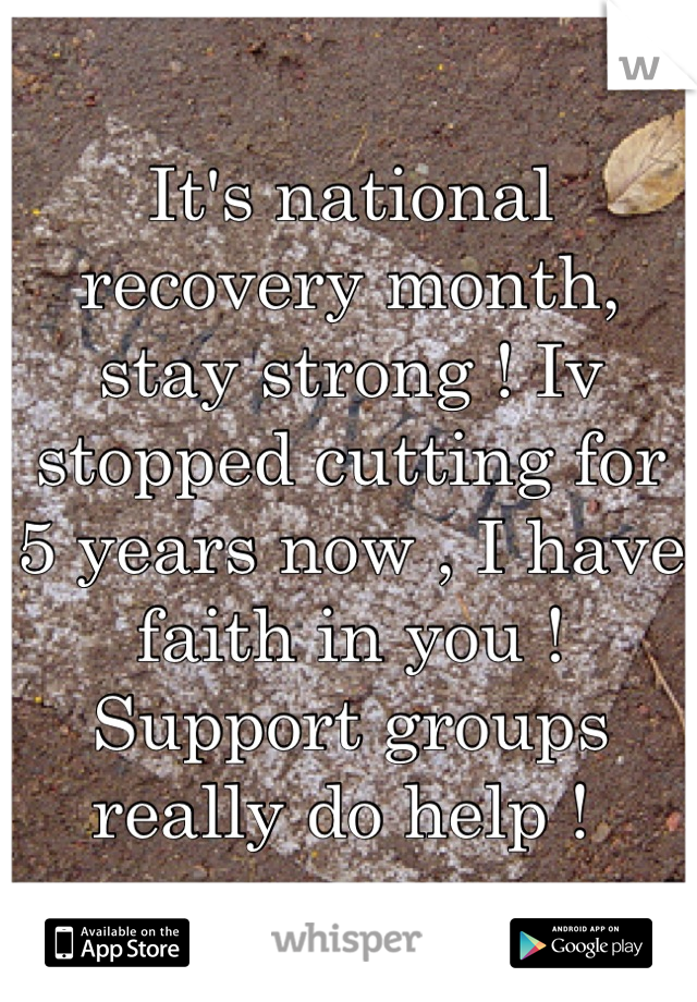 It's national recovery month, stay strong ! Iv stopped cutting for 5 years now , I have faith in you ! Support groups really do help ! 
