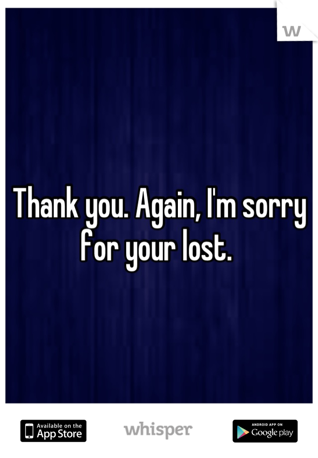 Thank you. Again, I'm sorry for your lost. 