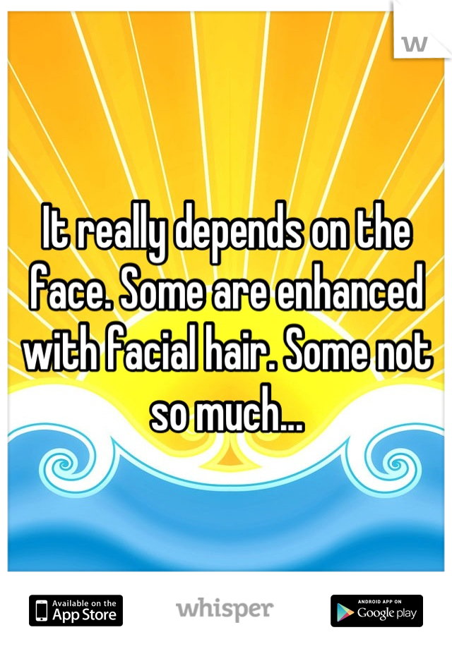 It really depends on the face. Some are enhanced with facial hair. Some not so much...