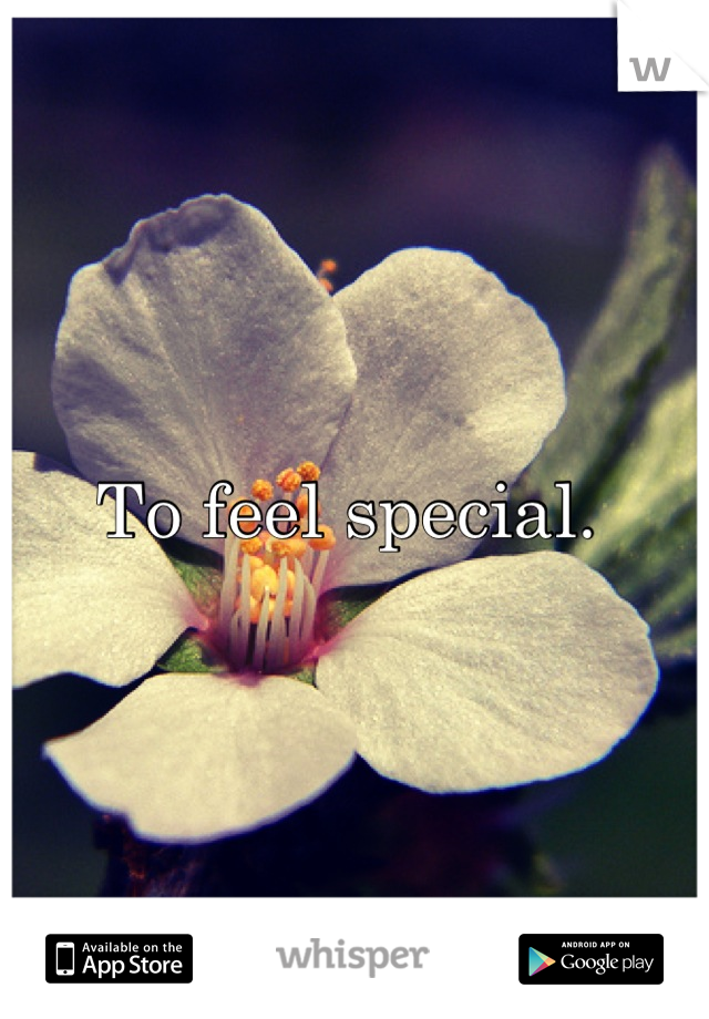 To feel special. 