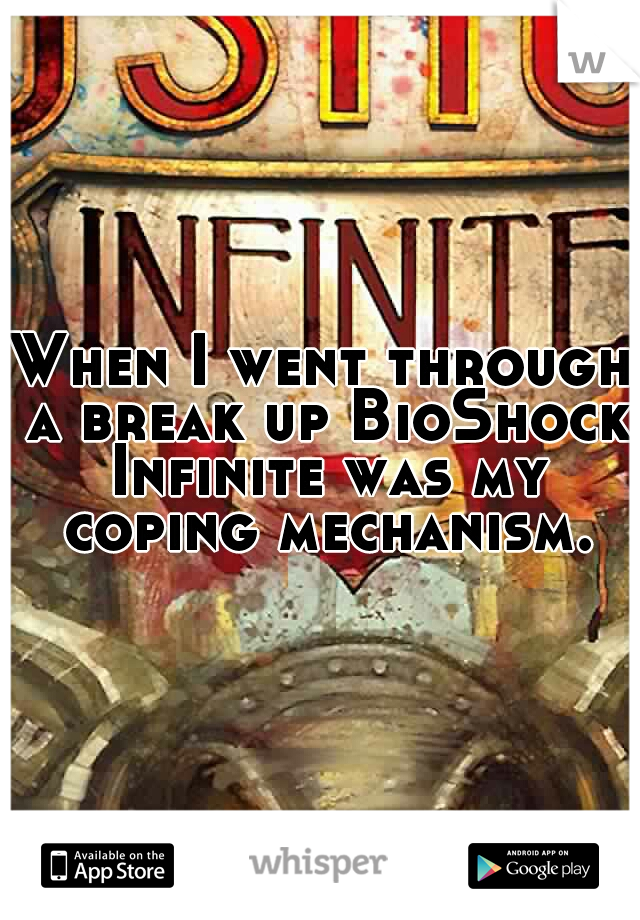 When I went through a break up BioShock Infinite was my coping mechanism.