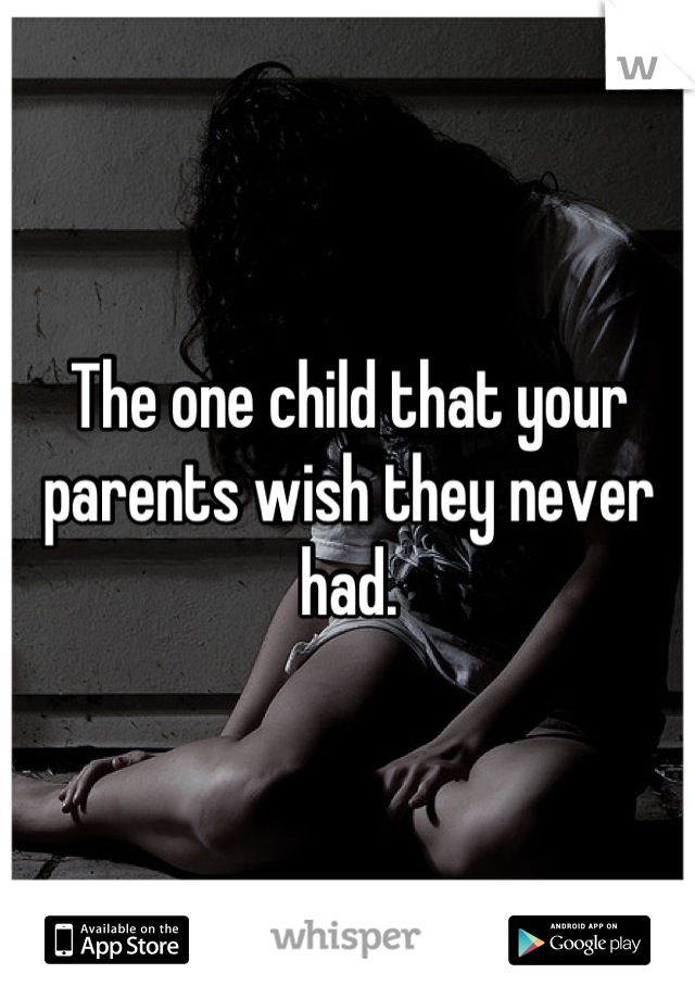 The one child that your parents wish they never had.