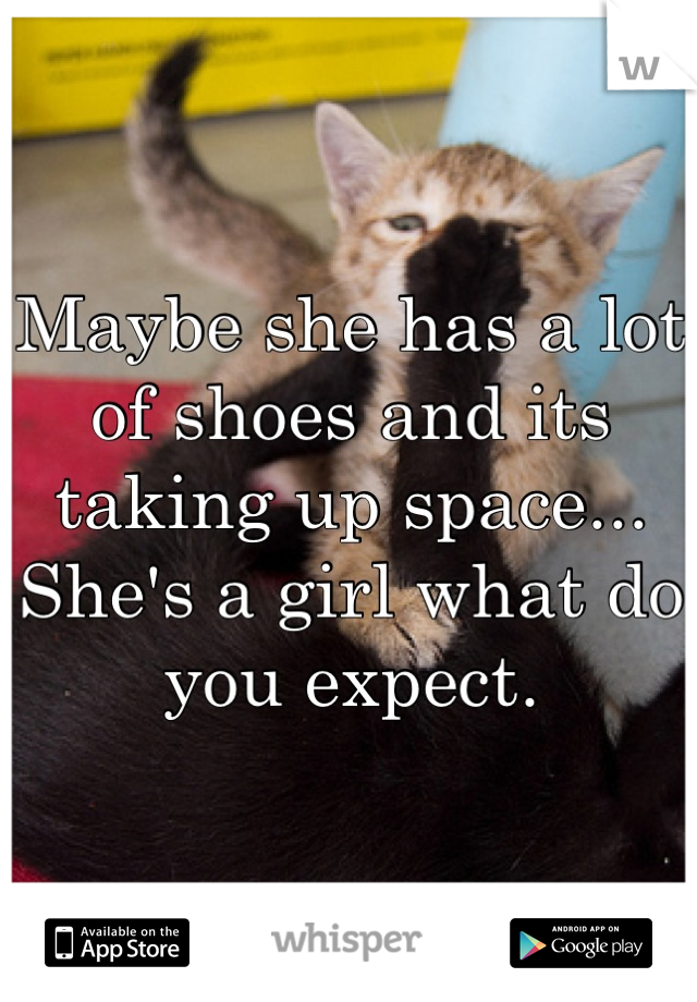 Maybe she has a lot of shoes and its taking up space... She's a girl what do you expect.