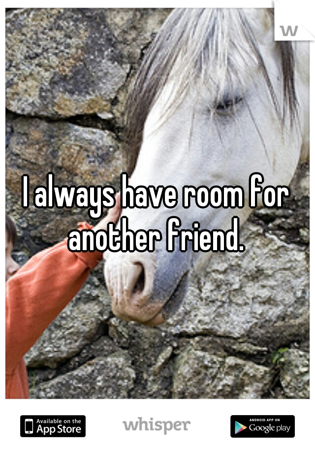 I always have room for another friend. 
