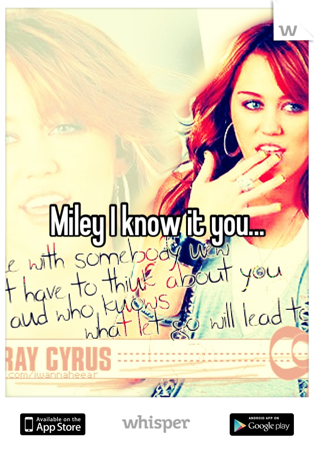 Miley I know it you...