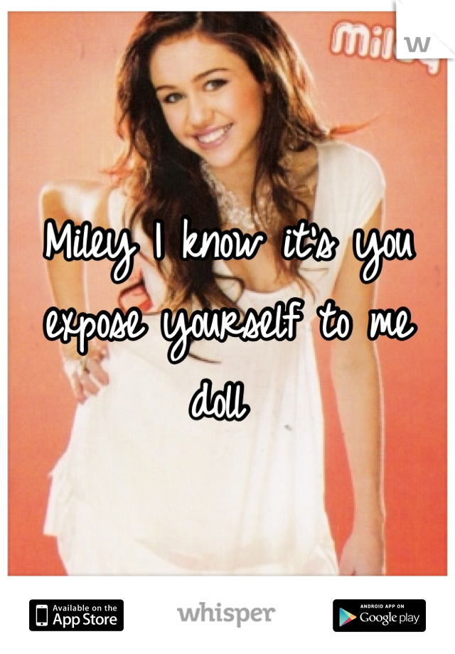Miley I know it's you expose yourself to me doll 