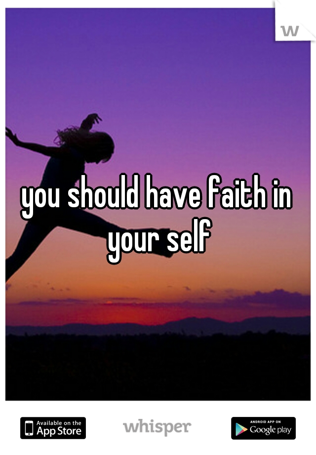 you should have faith in your self