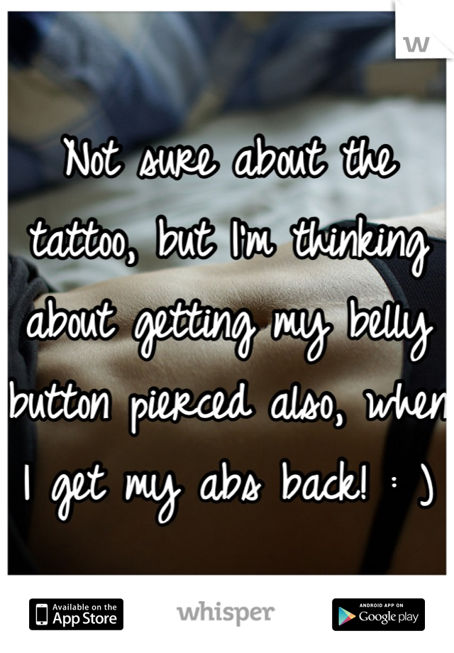 Not sure about the tattoo, but I'm thinking about getting my belly button pierced also, when I get my abs back! : )
