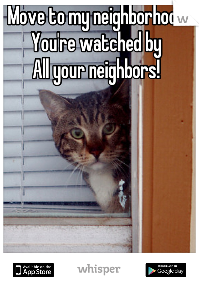 Move to my neighborhood
You're watched by 
All your neighbors!