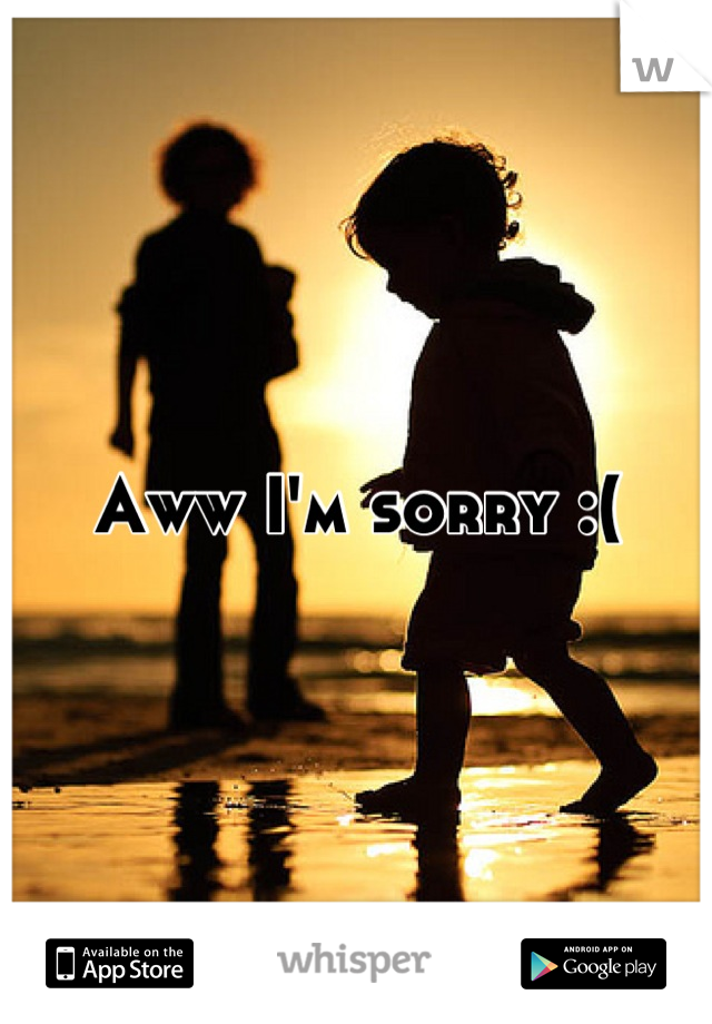 Aww I'm sorry :(