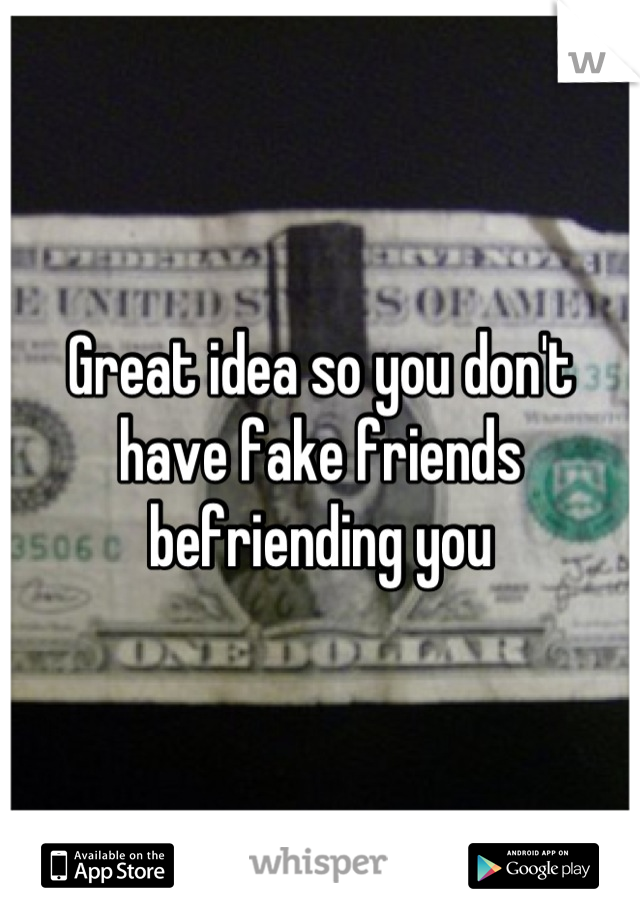 Great idea so you don't have fake friends befriending you