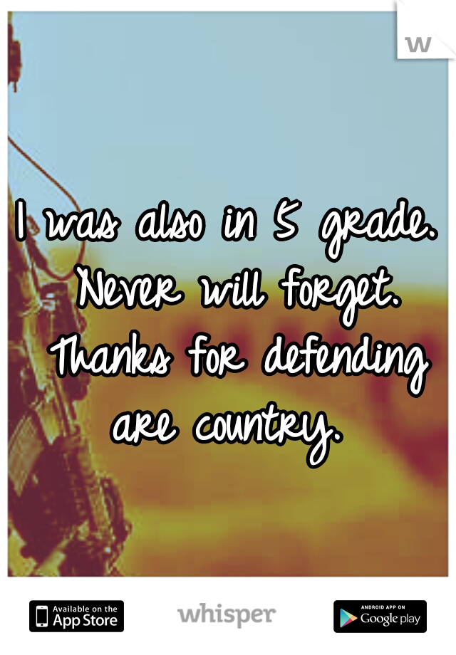 I was also in 5 grade. Never will forget. Thanks for defending are country. 