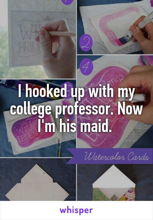 I hooked up with my college professor. Now I'm his maid. 