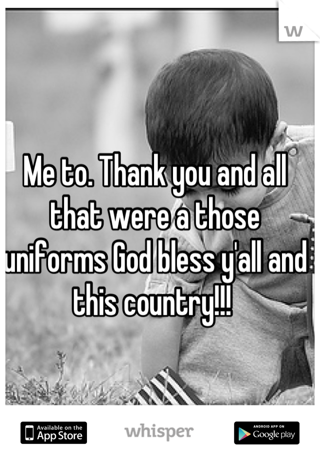 Me to. Thank you and all that were a those uniforms God bless y'all and this country!!! 