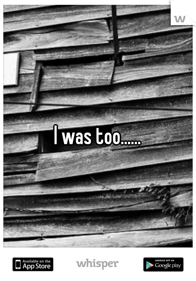 I was too......