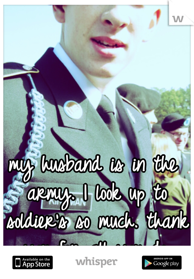 my husband is in the army.
I look up to soldier's so much.
thank you for all you do.