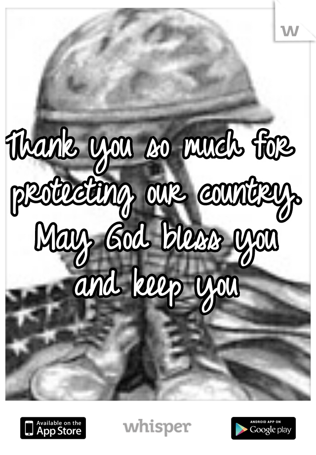 Thank you so much for protecting our country. May God bless you and keep you