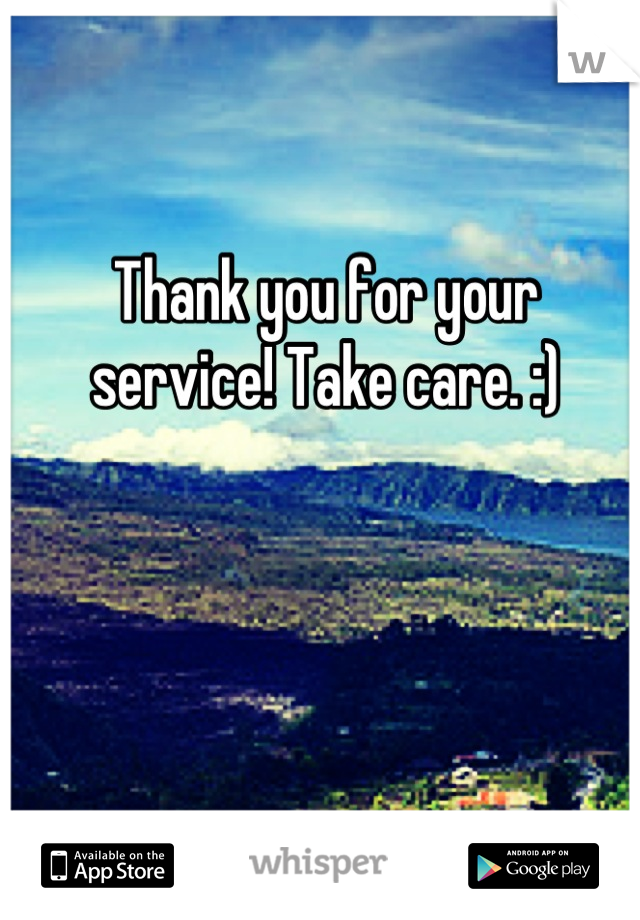 Thank you for your service! Take care. :)