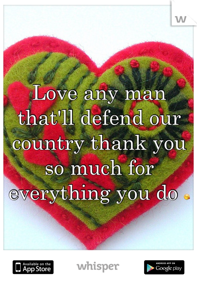 Love any man that'll defend our country thank you so much for everything you do 😘