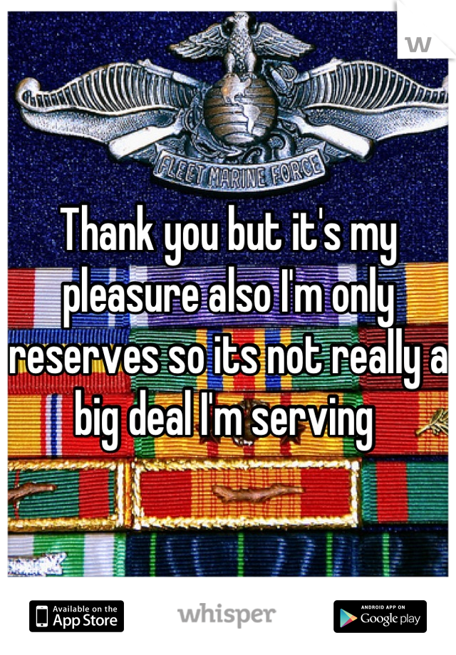 Thank you but it's my pleasure also I'm only reserves so its not really a big deal I'm serving 