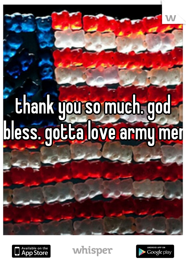 thank you so much. god bless. gotta love army men!