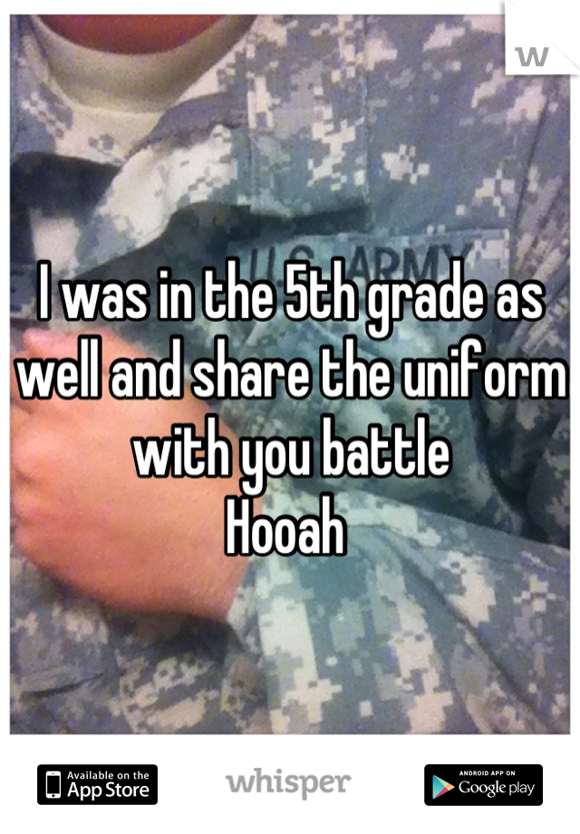 I was in the 5th grade as well and share the uniform with you battle               Hooah 