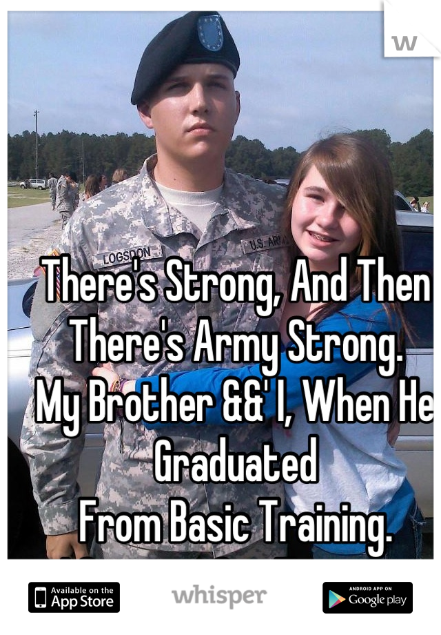 There's Strong, And Then There's Army Strong. 
My Brother &&' I, When He Graduated
From Basic Training. 
I Support Our Troops . 