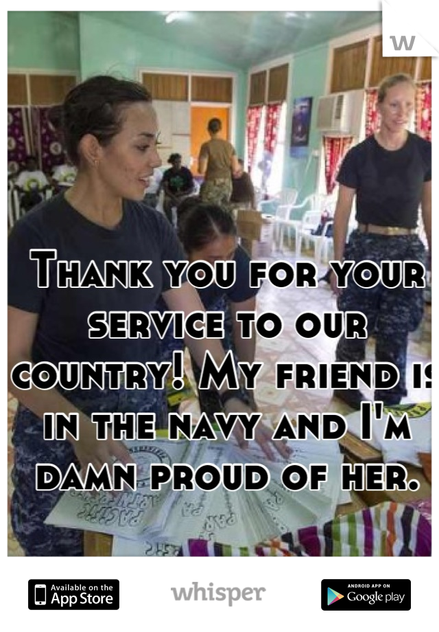 Thank you for your service to our country! My friend is in the navy and I'm damn proud of her.