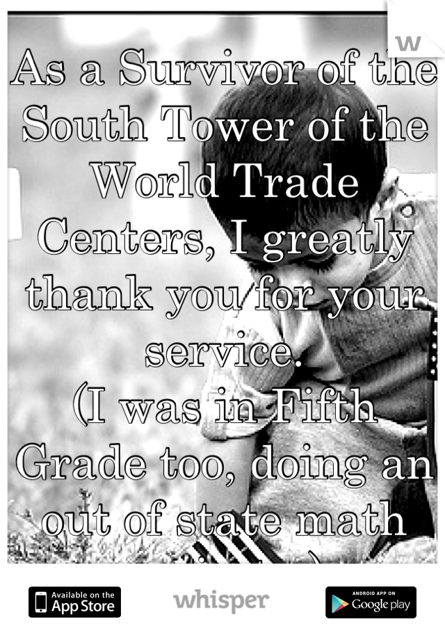 As a Survivor of the South Tower of the World Trade Centers, I greatly thank you for your service. 
(I was in Fifth Grade too, doing an out of state math project...)