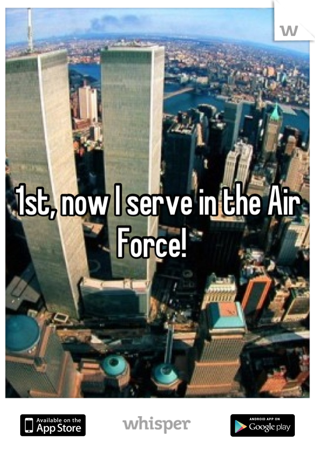 1st, now I serve in the Air Force!  